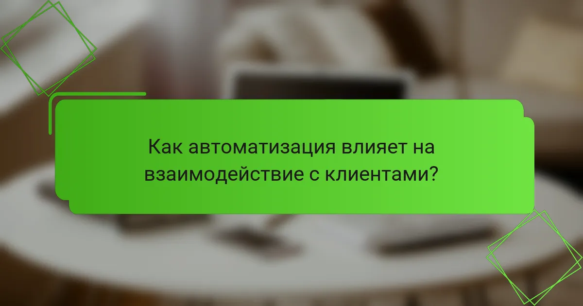 Как автоматизация влияет на взаимодействие с клиентами?
