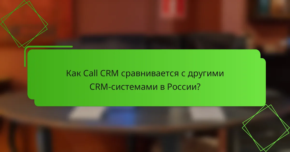 Как Call CRM сравнивается с другими CRM-системами в России?