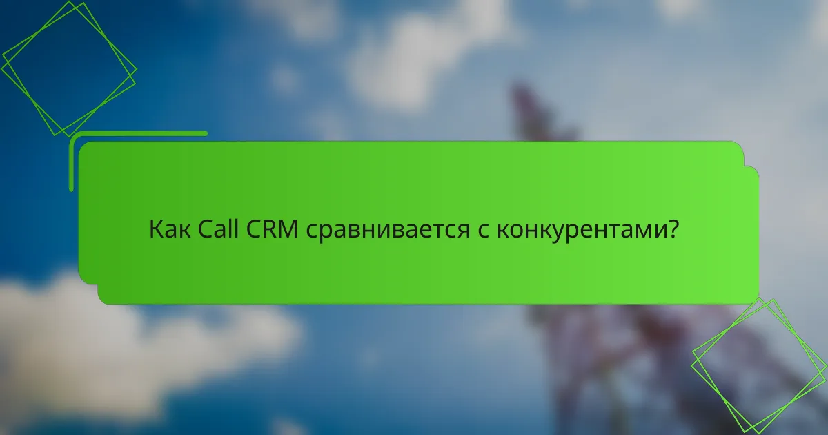 Как Call CRM сравнивается с конкурентами?