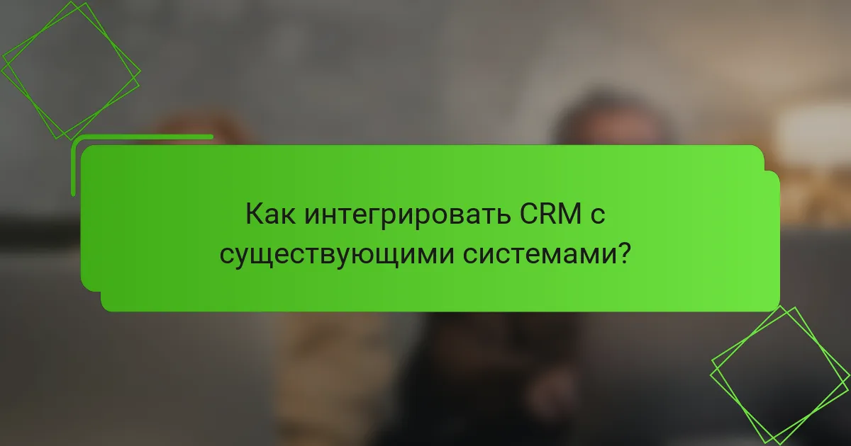 Как интегрировать CRM с существующими системами?