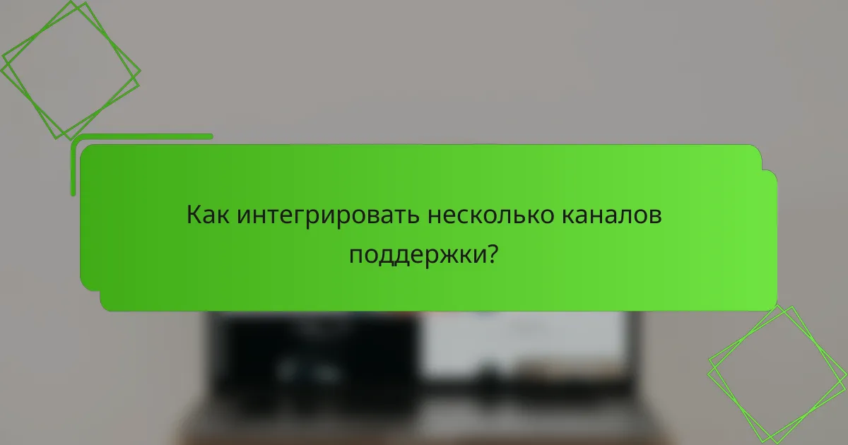 Как интегрировать несколько каналов поддержки?
