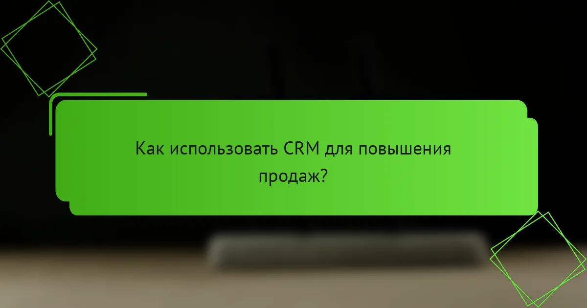 Как использовать CRM для повышения продаж?