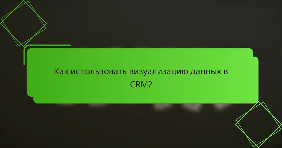 Как использовать визуализацию данных в CRM?