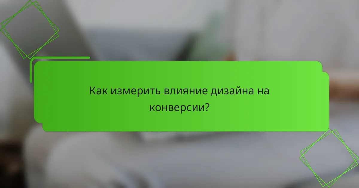 Как измерить влияние дизайна на конверсии?