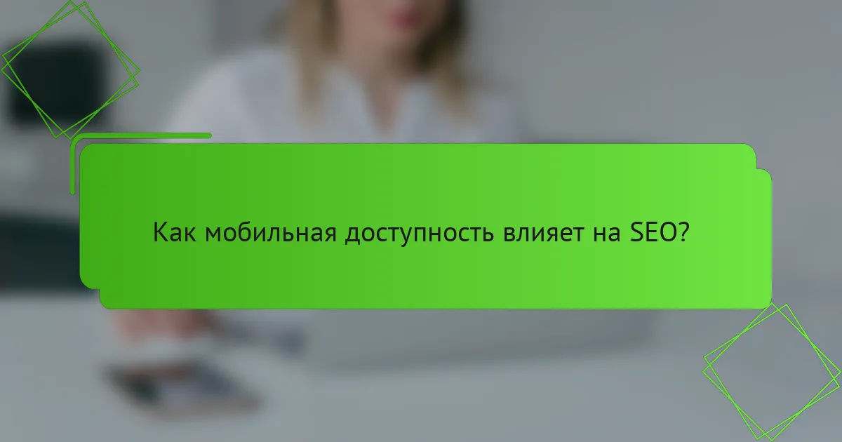 Как мобильная доступность влияет на SEO?