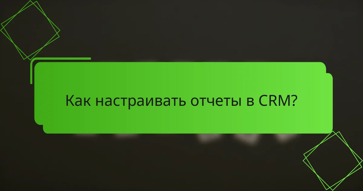 Как настраивать отчеты в CRM?