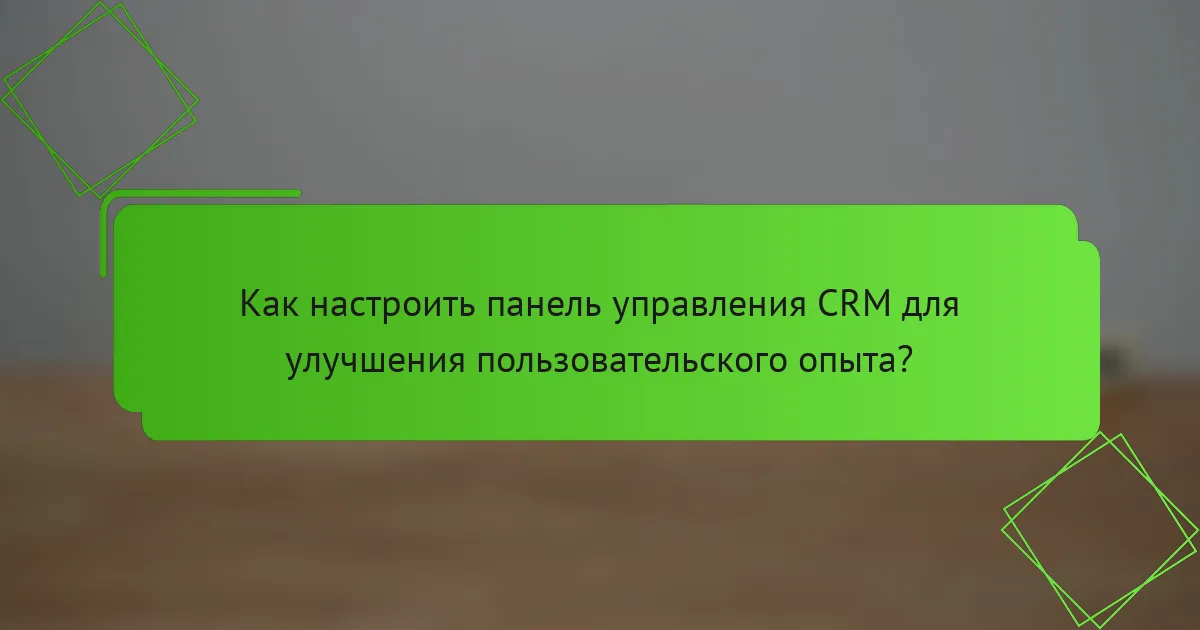 Как настроить панель управления CRM для улучшения пользовательского опыта?