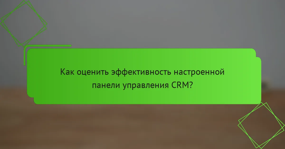 Как оценить эффективность настроенной панели управления CRM?