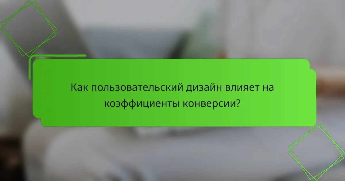 Как пользовательский дизайн влияет на коэффициенты конверсии?