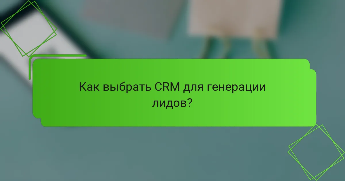 Как выбрать CRM для генерации лидов?