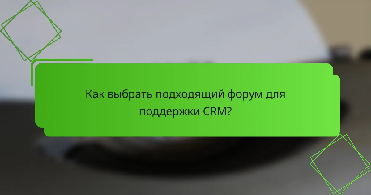 Как выбрать подходящий форум для поддержки CRM?