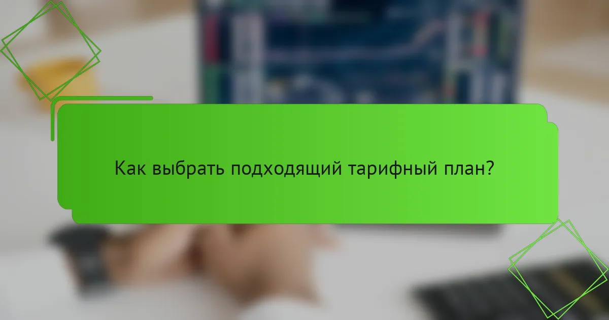 Как выбрать подходящий тарифный план?