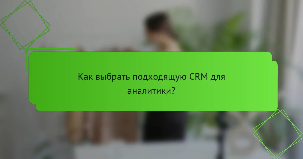 Как выбрать подходящую CRM для аналитики?