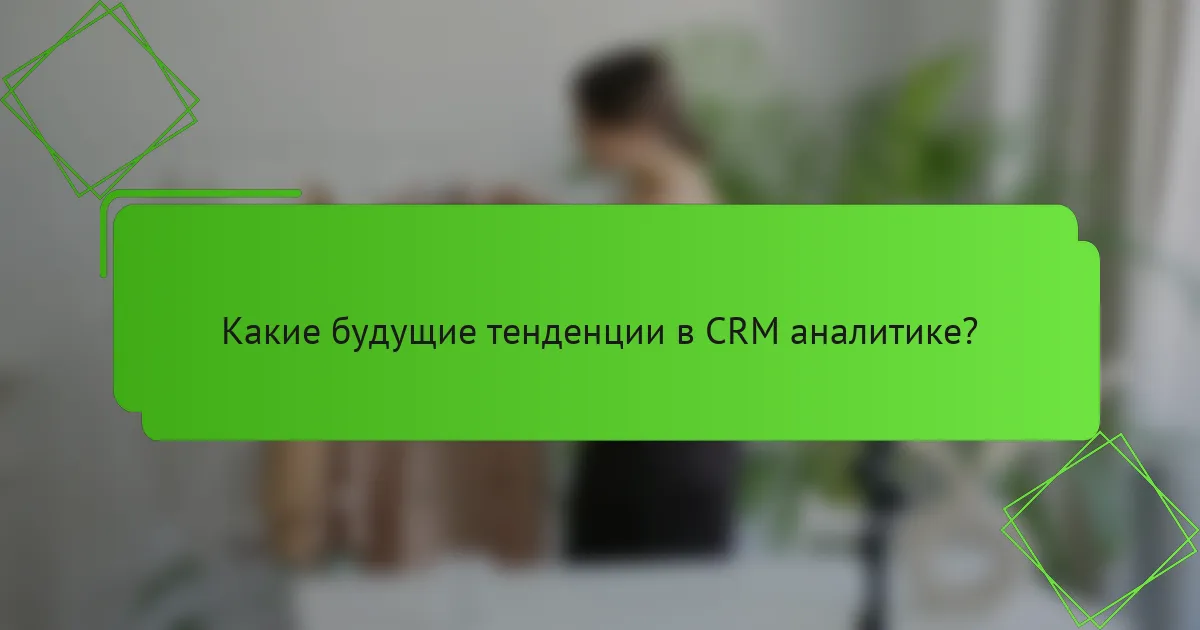 Какие будущие тенденции в CRM аналитике?
