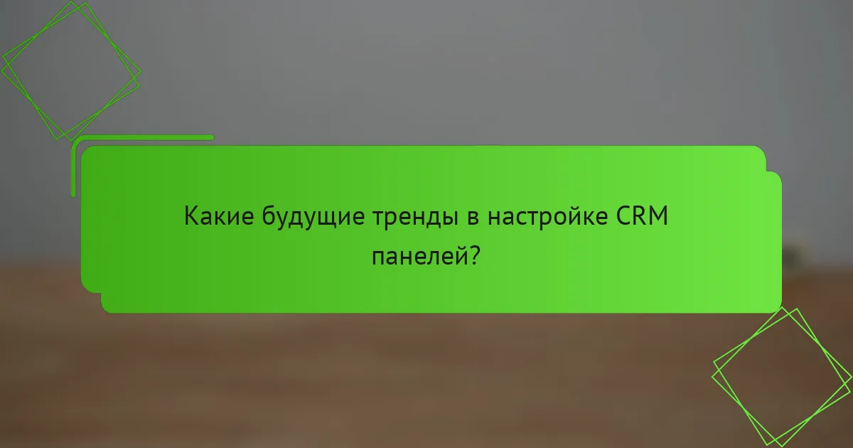 Какие будущие тренды в настройке CRM панелей?