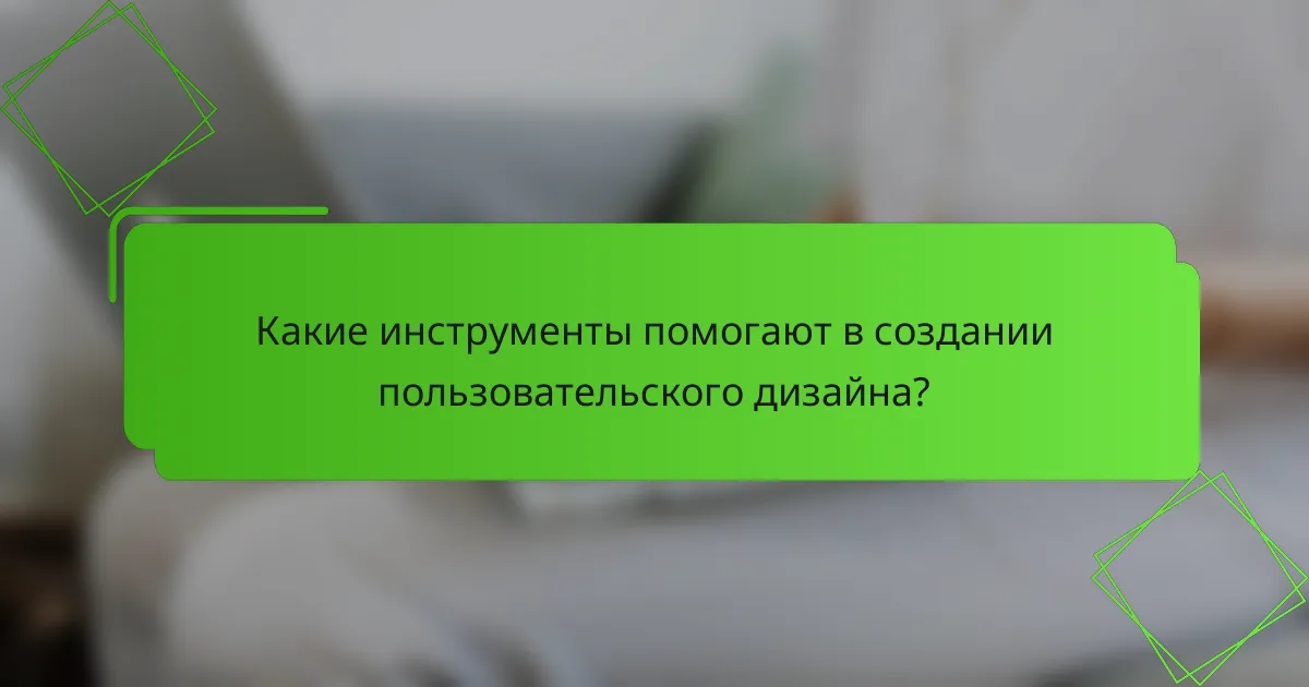 Какие инструменты помогают в создании пользовательского дизайна?