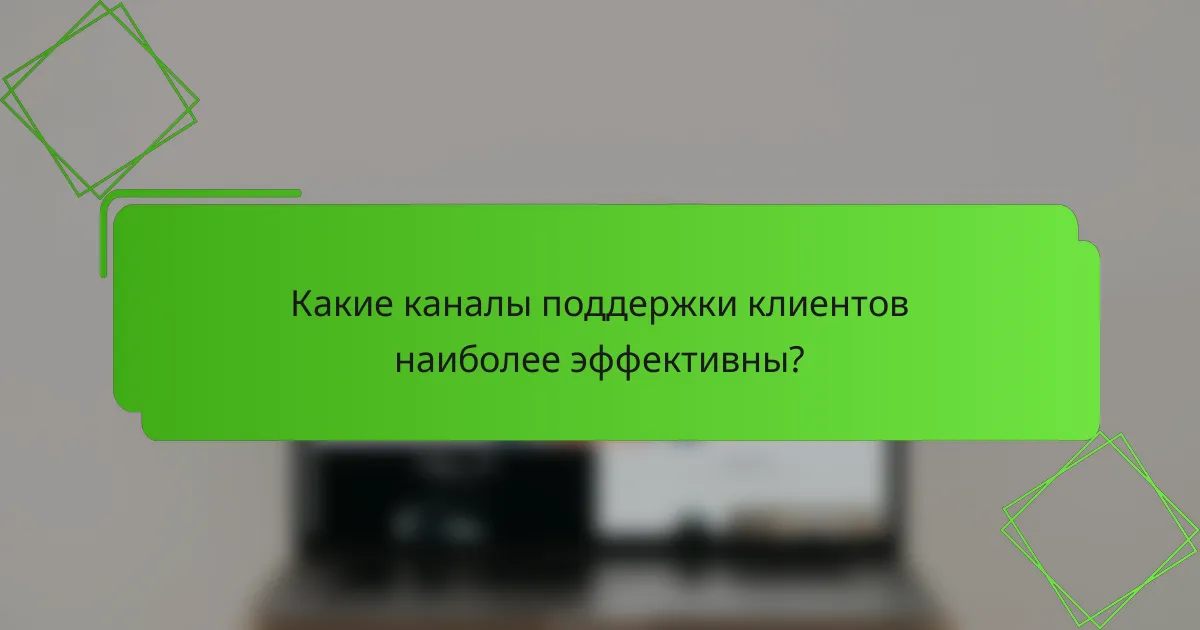 Какие каналы поддержки клиентов наиболее эффективны?