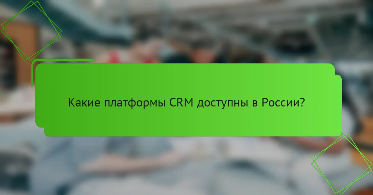 Какие платформы CRM доступны в России?