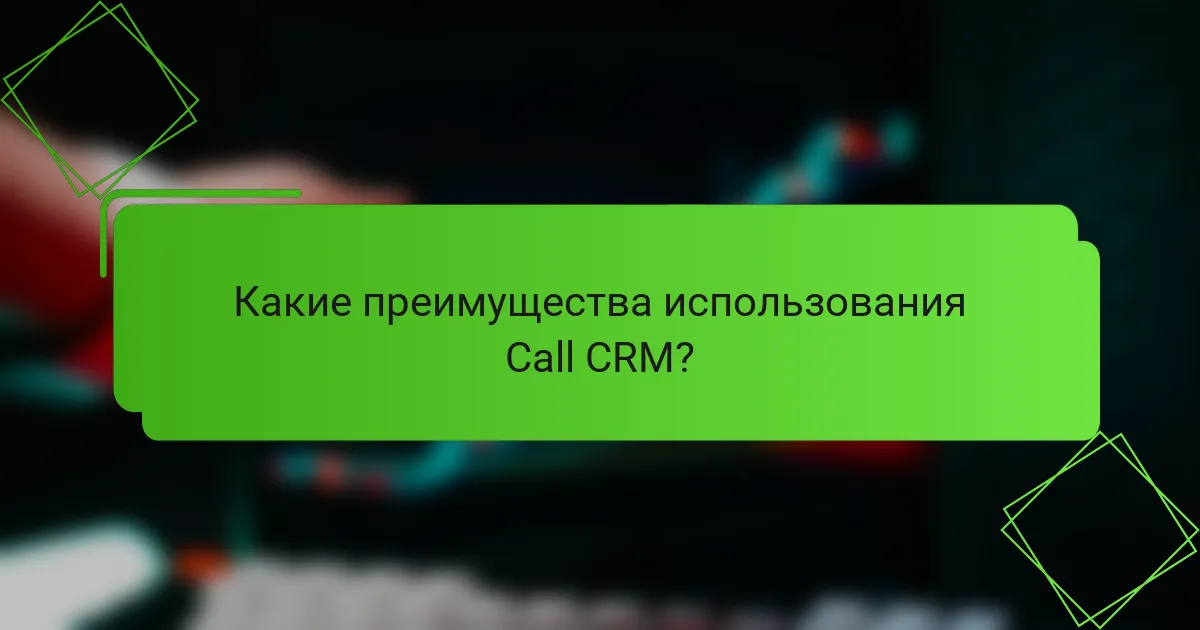 Какие преимущества использования Call CRM?