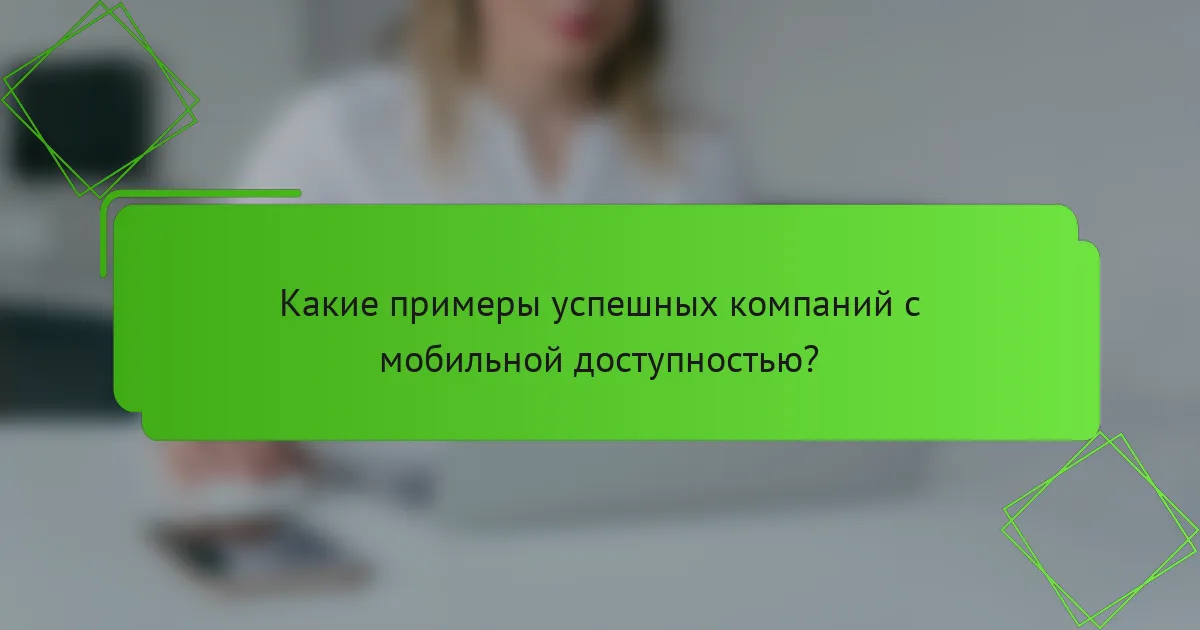 Какие примеры успешных компаний с мобильной доступностью?