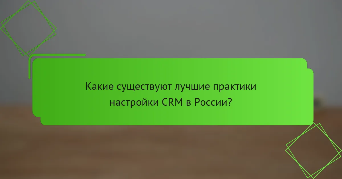 Какие существуют лучшие практики настройки CRM в России?