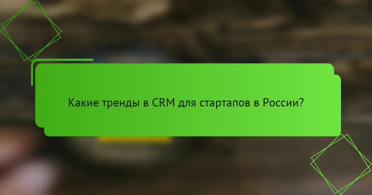 Какие тренды в CRM для стартапов в России?