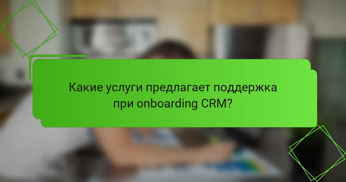 Какие услуги предлагает поддержка при onboarding CRM?