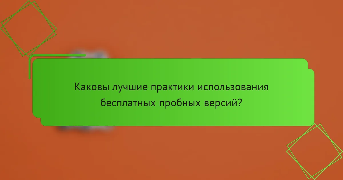 Каковы лучшие практики использования бесплатных пробных версий?