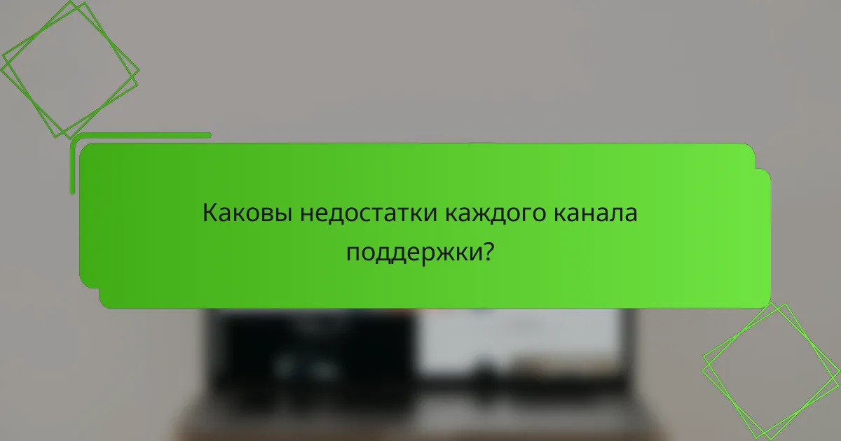Каковы недостатки каждого канала поддержки?