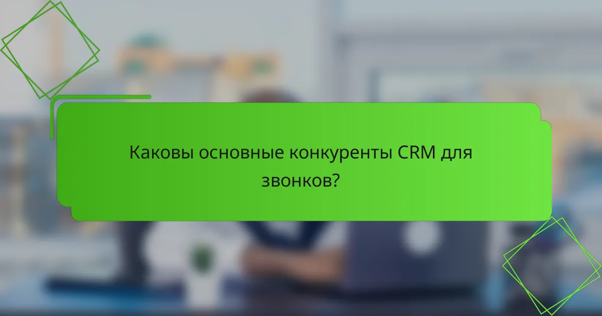 Каковы основные конкуренты CRM для звонков?