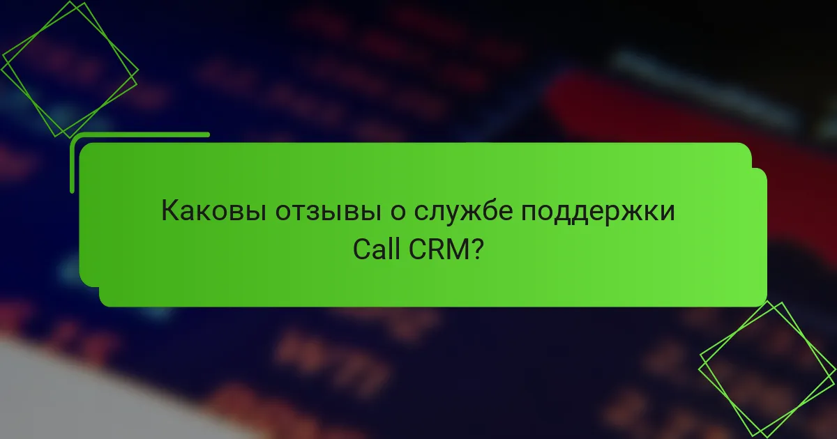 Каковы отзывы о службе поддержки Call CRM?