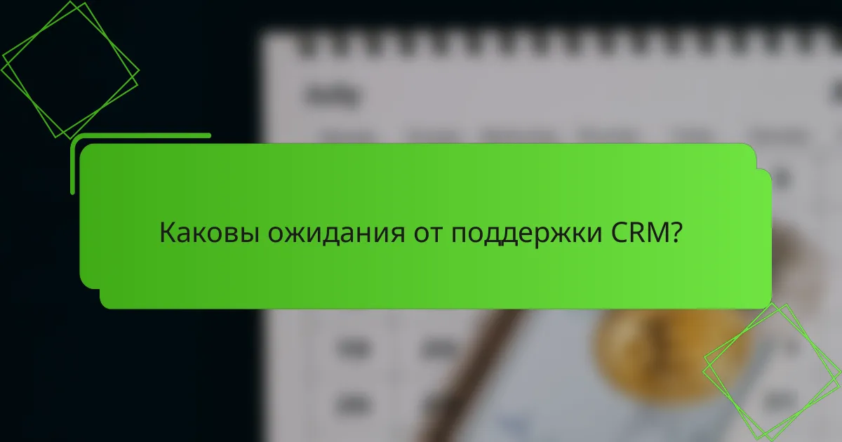 Каковы ожидания от поддержки CRM?