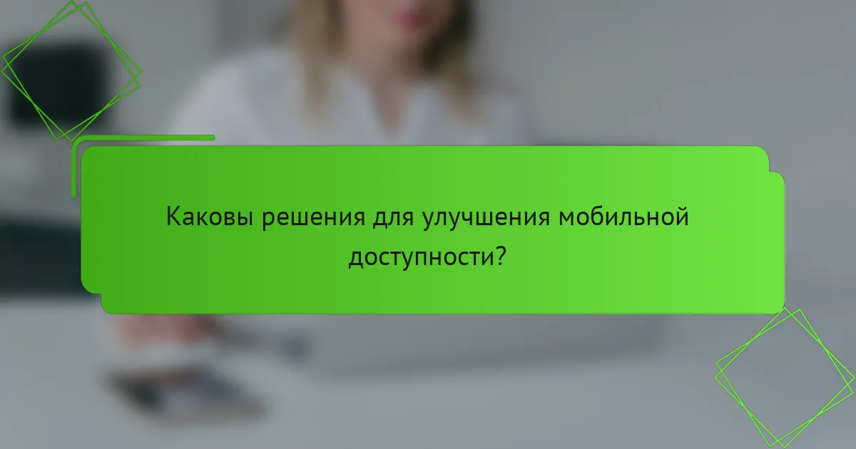 Каковы решения для улучшения мобильной доступности?