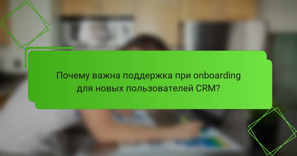 Почему важна поддержка при onboarding для новых пользователей CRM?